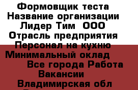 Формовщик теста › Название организации ­ Лидер Тим, ООО › Отрасль предприятия ­ Персонал на кухню › Минимальный оклад ­ 23 500 - Все города Работа » Вакансии   . Владимирская обл.,Вязниковский р-н